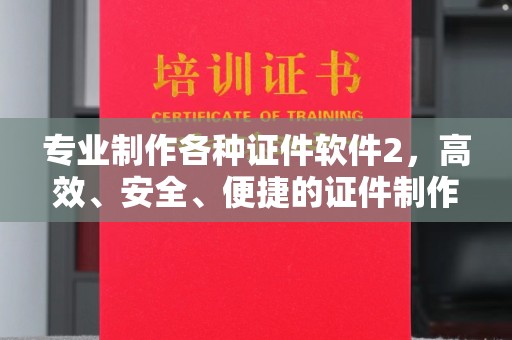 蓬莱专业制作各种证件软件2，高效、安全、便捷的证件制作解决方案
