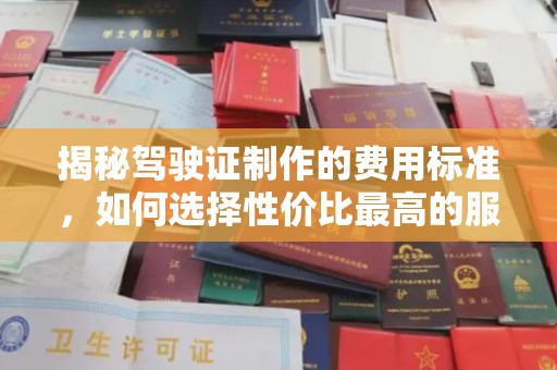 崇明揭秘驾驶证制作的费用标准，如何选择性价比最高的服务？